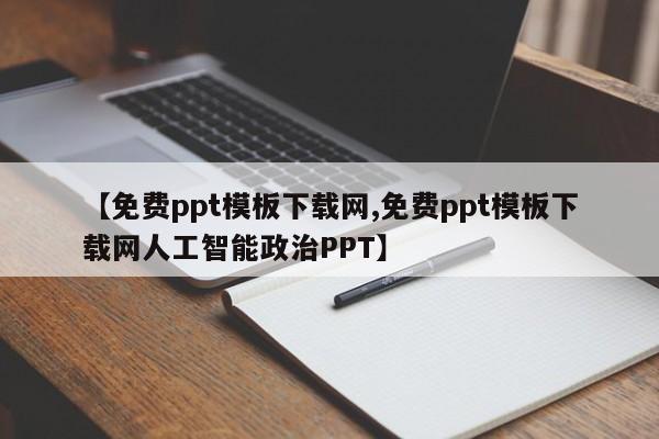 【免费ppt模板下载网,免费ppt模板下载网人工智能政治PPT】
