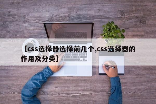 【css选择器选择前几个,css选择器的作用及分类】
