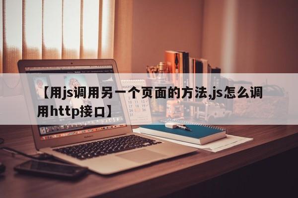 【用js调用另一个页面的方法,js怎么调用http接口】