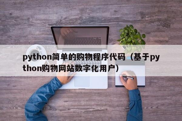 python简单的购物程序代码(基于python购物网站数字化用户)