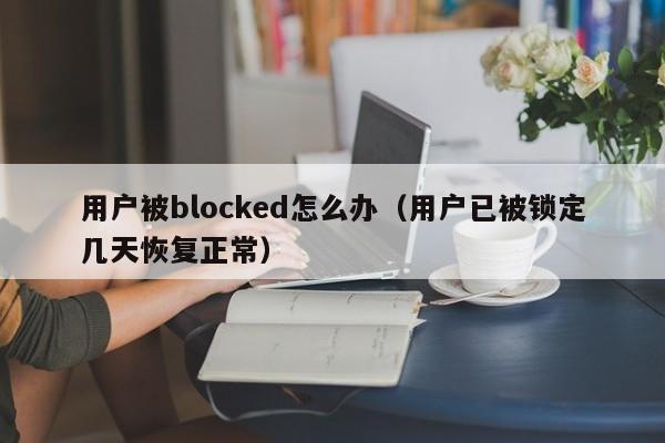 用户被blocked怎么办(用户已被锁定几天恢复正常)