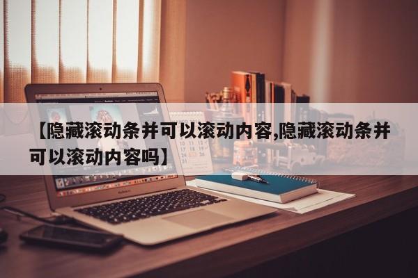 【隐藏滚动条并可以滚动内容,隐藏滚动条并可以滚动内容吗】