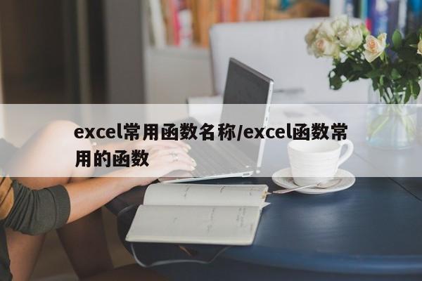 excel常用函数名称/excel函数常用的函数