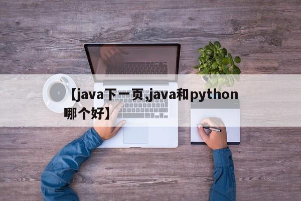 【java下一页,java和python哪个好】