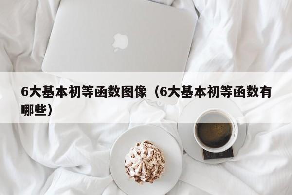 6大基本初等函数图像(6大基本初等函数有哪些)