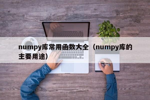 numpy库常用函数大全(numpy库的主要用途)