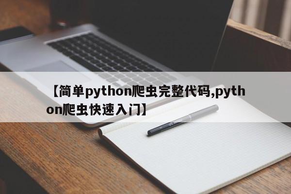 【简单python爬虫完整代码,python爬虫快速入门】