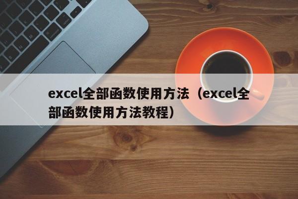 excel全部函数使用方法(excel全部函数使用方法教程)