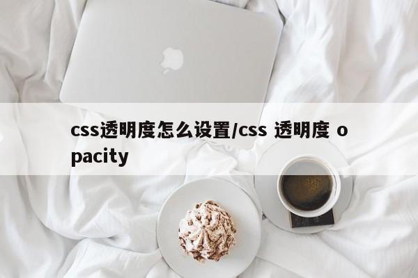 css透明度怎么设置/css 透明度 opacity