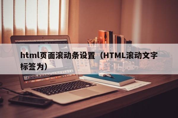 html页面滚动条设置(HTML滚动文字标签为)