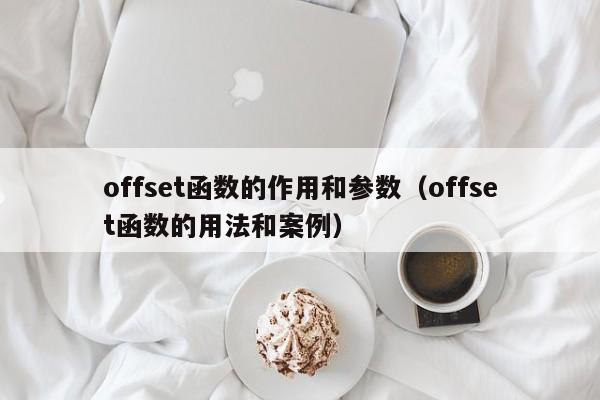 offset函数的作用和参数(offset函数的用法和案例)