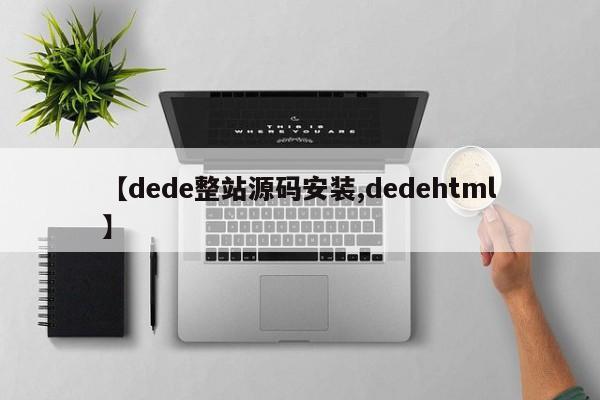 【dede整站源码安装,dedehtml】