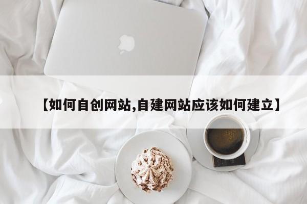 【如何自创网站,自建网站应该如何建立】