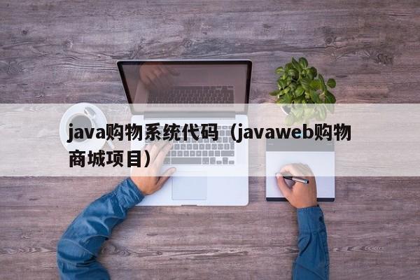 java购物系统代码(javaweb购物商城项目)