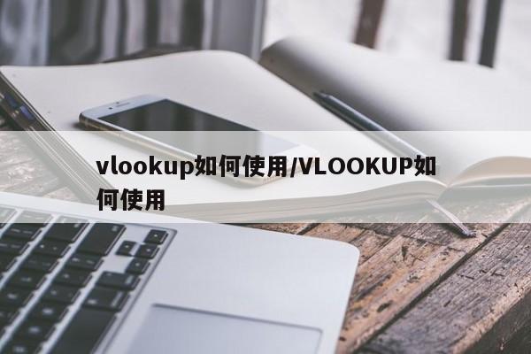 vlookup如何使用/VLOOKUP如何使用