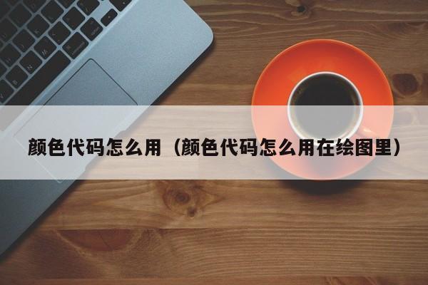 颜色代码怎么用(颜色代码怎么用在绘图里)