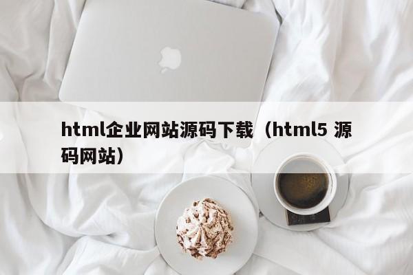 html企业网站源码下载(html5 源码网站)
