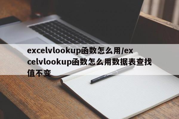 excelvlookup函数怎么用/excelvlookup函数怎么用数据表查找值不变