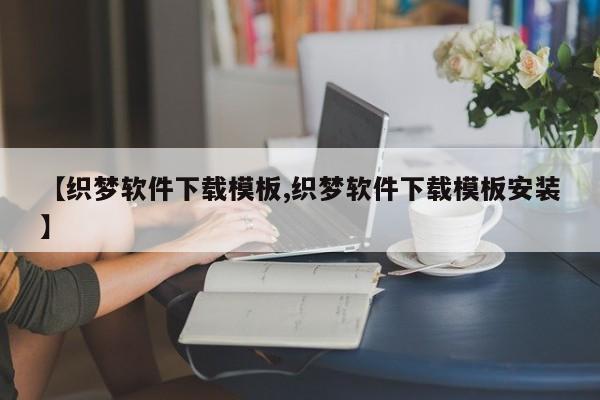 【织梦软件下载模板,织梦软件下载模板安装】