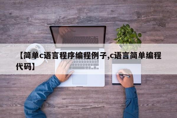 【简单c语言程序编程例子,c语言简单编程代码】