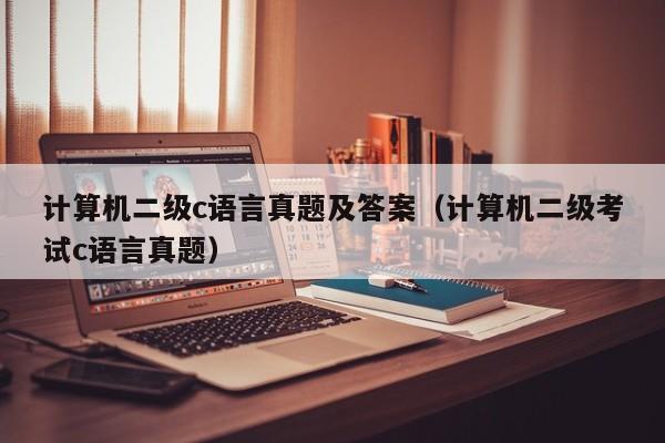 计算机二级c语言真题及答案(计算机二级考试c语言真题)