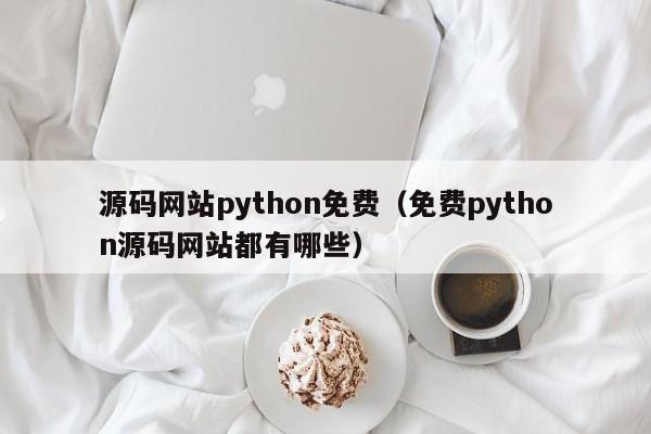 源码网站python免费(免费python源码网站都有哪些)