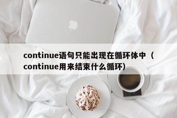 continue语句只能出现在循环体中(continue用来结束什么循环)