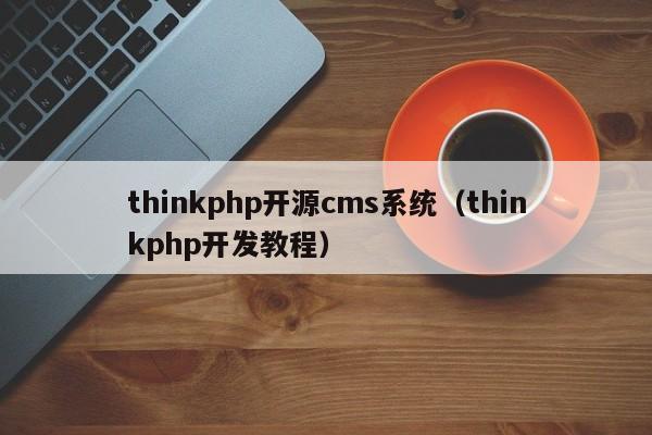 thinkphp开源cms系统(thinkphp开发教程)