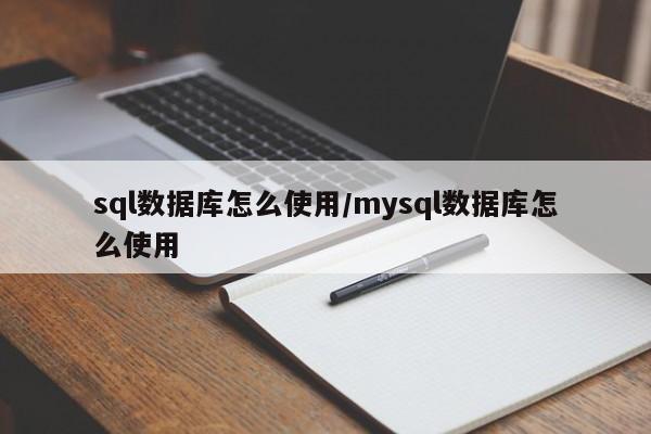 sql数据库怎么使用/mysql数据库怎么使用