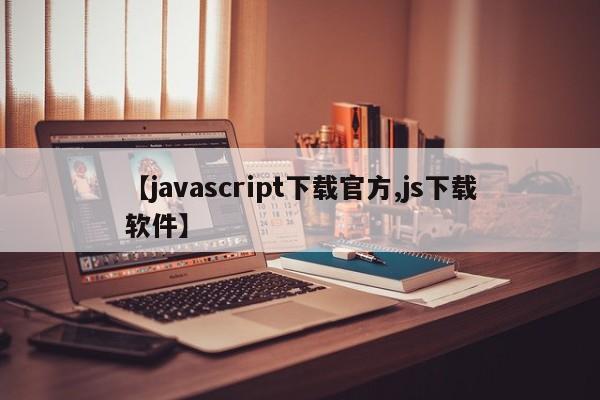 【javascript下载官方,js下载软件】