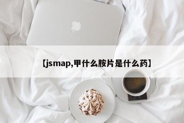 【jsmap,甲什么胺片是什么药】