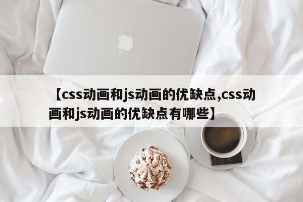 【css动画和js动画的优缺点,css动画和js动画的优缺点有哪些】