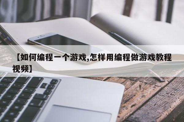 【如何编程一个游戏,怎样用编程做游戏教程视频】