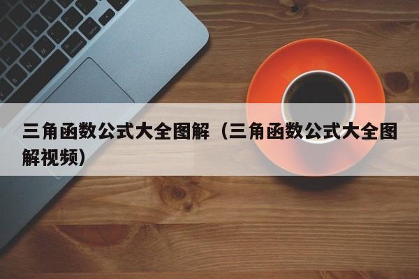 三角函数公式大全图解(三角函数公式大全图解视频)