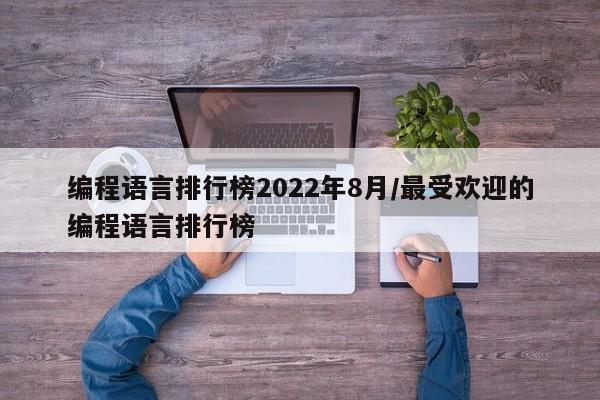 编程语言排行榜2022年8月/最受欢迎的编程语言排行榜