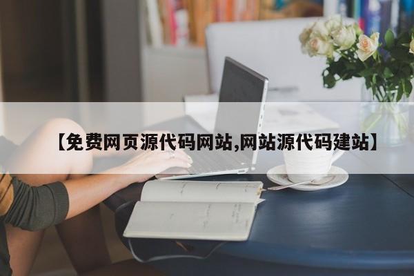 【免费网页源代码网站,网站源代码建站】