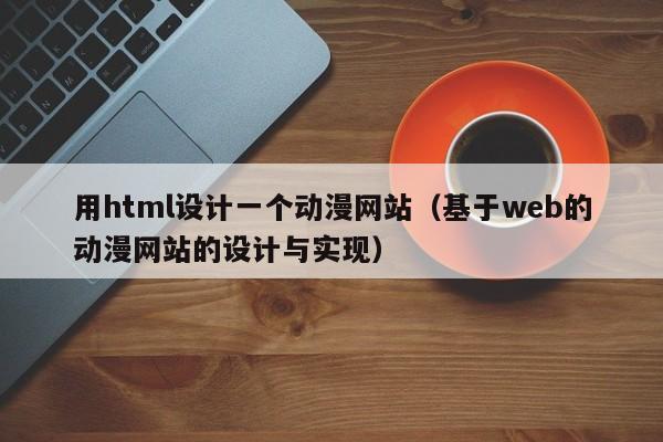 用html设计一个动漫网站(基于web的动漫网站的设计与实现)