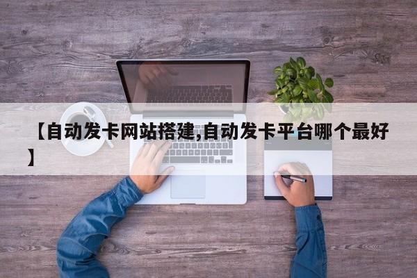 【自动发卡网站搭建,自动发卡平台哪个最好】