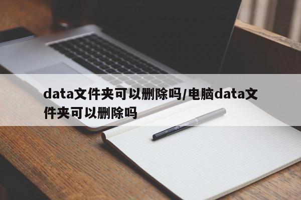 data文件夹可以删除吗/电脑data文件夹可以删除吗