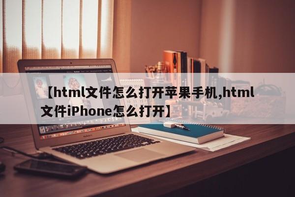 【html文件怎么打开苹果手机,html文件iPhone怎么打开】