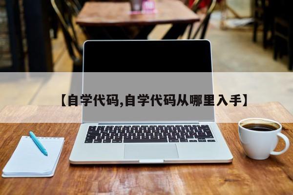 【自学代码,自学代码从哪里入手】
