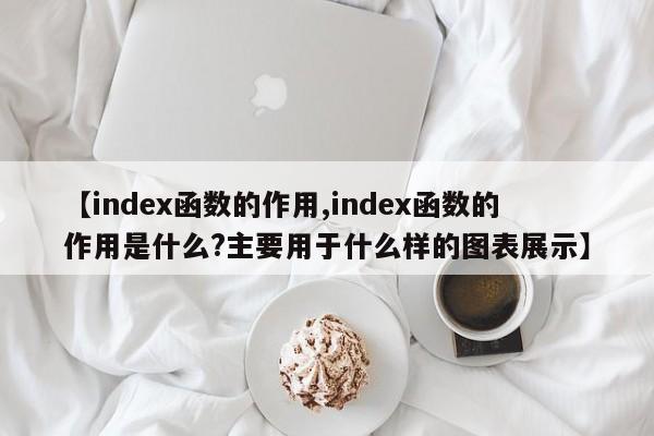 【index函数的作用,index函数的作用是什么?主要用于什么样的图表展示】