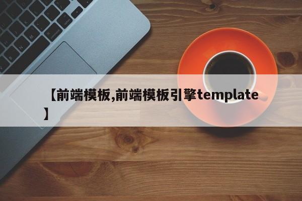 【前端模板,前端模板引擎template】