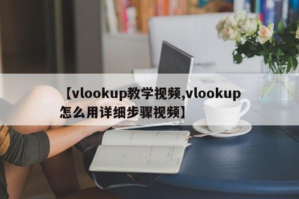 【vlookup教学视频,vlookup怎么用详细步骤视频】