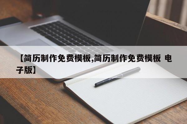 【简历制作免费模板,简历制作免费模板 电子版】