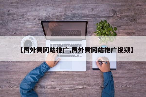 【国外黄冈站推广,国外黄冈站推广视频】