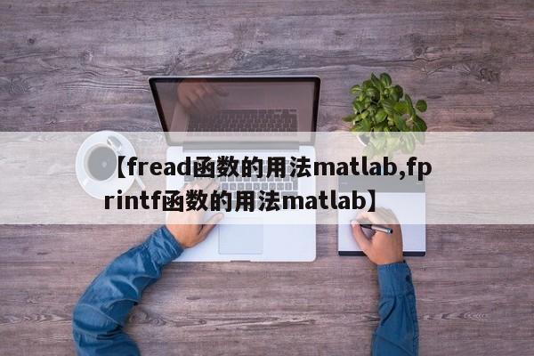 【fread函数的用法matlab,fprintf函数的用法matlab】