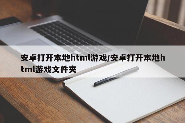 安卓打开本地html游戏/安卓打开本地html游戏文件夹