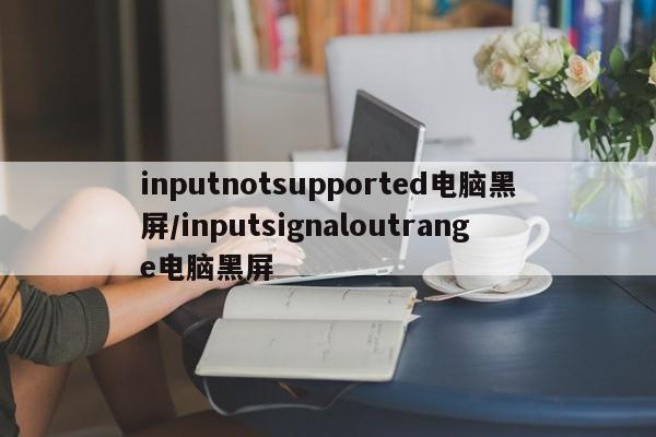 inputnotsupported电脑黑屏/inputsignaloutrange电脑黑屏