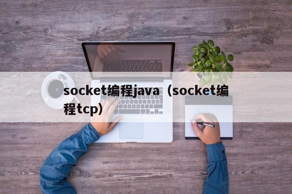socket编程java(socket编程tcp)